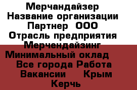 Мерчандайзер › Название организации ­ Партнер, ООО › Отрасль предприятия ­ Мерчендайзинг › Минимальный оклад ­ 1 - Все города Работа » Вакансии   . Крым,Керчь